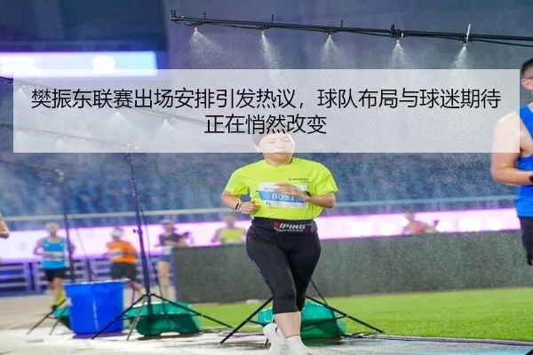 樊振东联赛出场安排引发热议，球队布局与球迷期待正在悄然改变